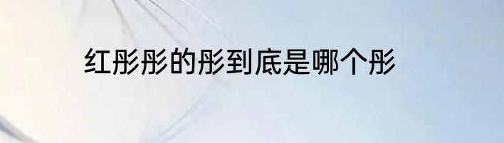 红彤彤的彤到底是哪个彤