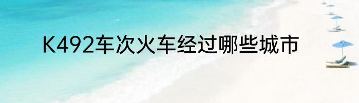 K492车次火车经过哪些城市