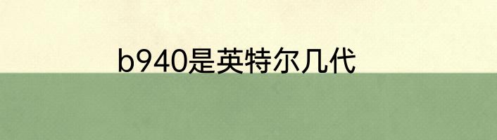 b940是英特尔几代