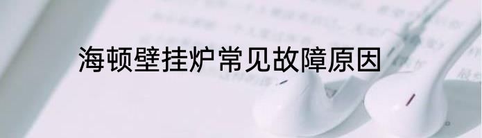 海顿壁挂炉常见故障原因