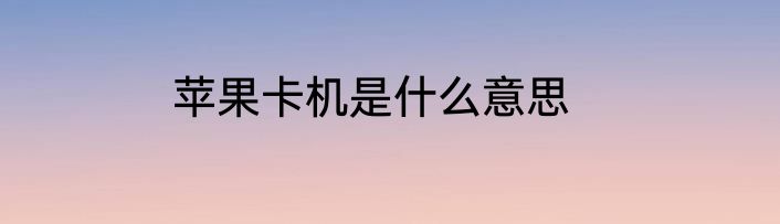 苹果卡机是什么意思