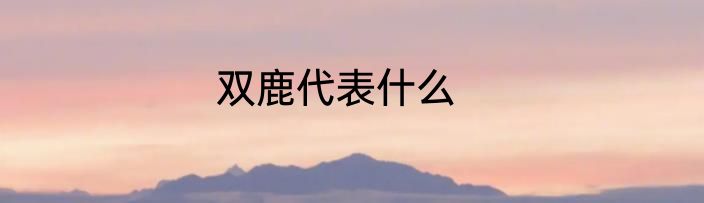 双鹿代表什么