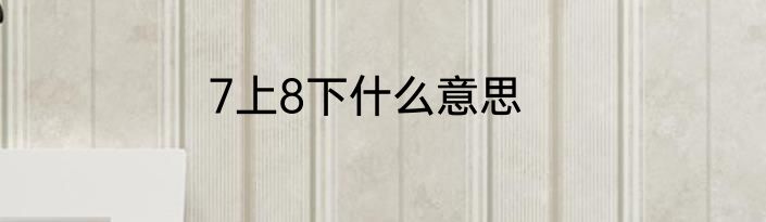 7上8下什么意思