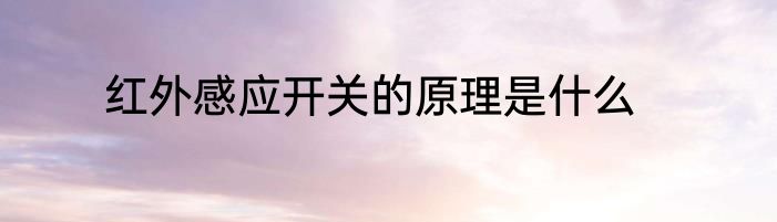 红外感应开关的原理是什么