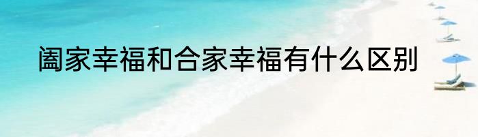 阖家幸福和合家幸福有什么区别