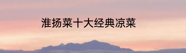 淮扬菜十大经典凉菜