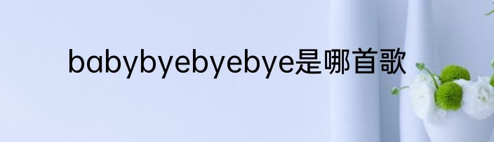 babybyebyebye是哪首歌