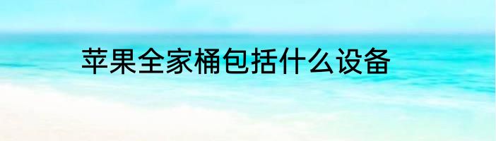 苹果全家桶包括什么设备