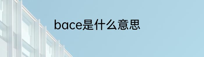 bace是什么意思