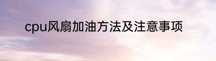 cpu风扇加油方法及注意事项