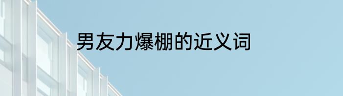 男友力爆棚的近义词