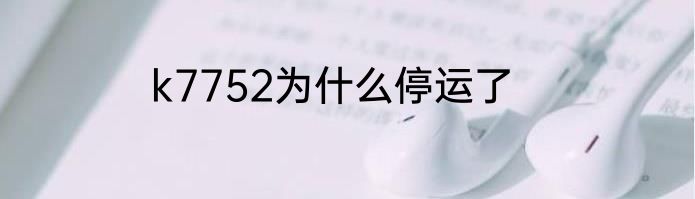 k7752为什么停运了