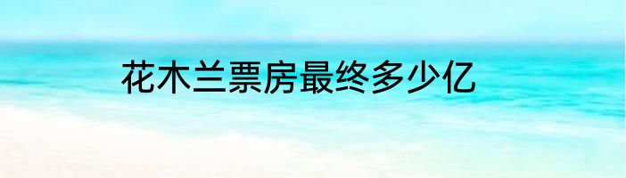 花木兰票房最终多少亿