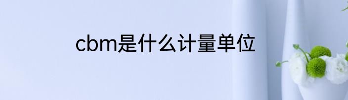 cbm是什么计量单位