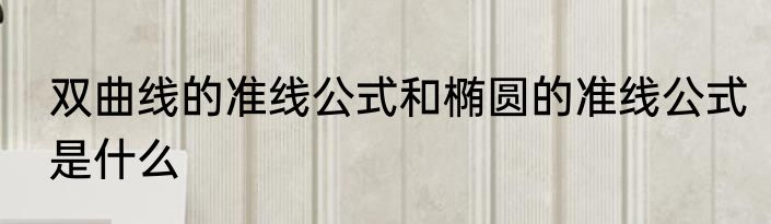 双曲线的准线公式和椭圆的准线公式是什么