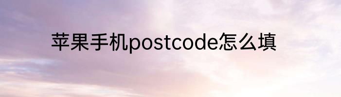 苹果手机postcode怎么填
