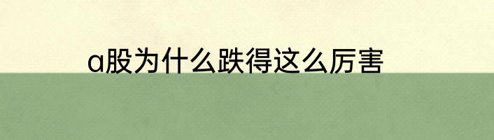 a股为什么跌得这么厉害