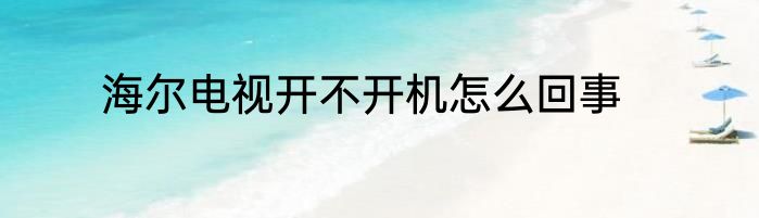 海尔电视开不开机怎么回事