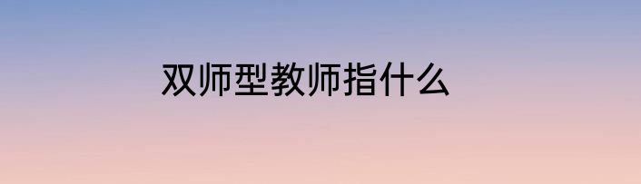 双师型教师指什么