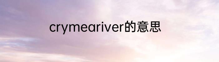 crymeariver的意思