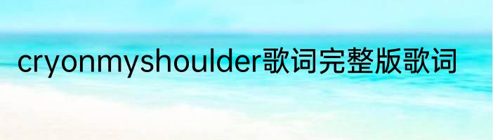 cryonmyshoulder歌词完整版歌词