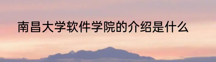 南昌大学软件学院的介绍是什么