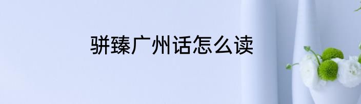 骈臻广州话怎么读