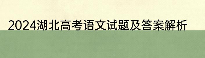 2024湖北高考语文试题及答案解析