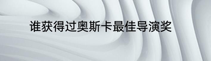 谁获得过奥斯卡最佳导演奖