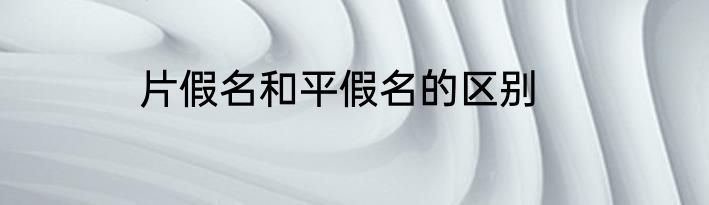 片假名和平假名的区别