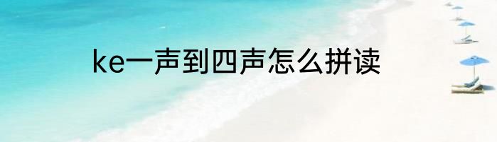 ke一声到四声怎么拼读