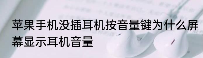 苹果手机没插耳机按音量键为什么屏幕显示耳机音量