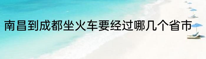 南昌到成都坐火车要经过哪几个省市