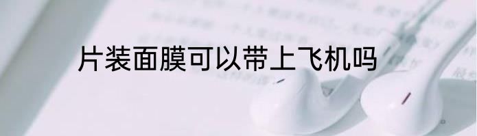 片装面膜可以带上飞机吗