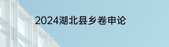 2024湖北县乡卷申论