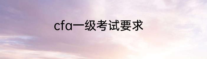 cfa一级考试要求