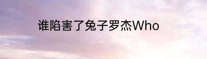 谁陷害了兔子罗杰Who
