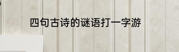 四句古诗的谜语打一字游