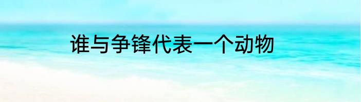 谁与争锋代表一个动物