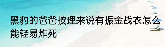 黑豹的爸爸按理来说有振金战衣怎么能轻易炸死