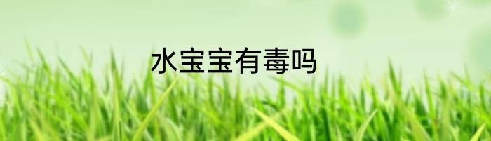 水宝宝有毒吗