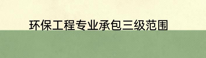 环保工程专业承包三级范围
