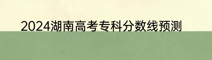 2024湖南高考专科分数线预测