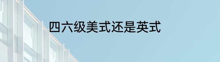 四六级美式还是英式
