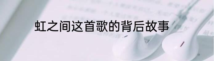 虹之间这首歌的背后故事