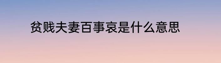 贫贱夫妻百事哀是什么意思
