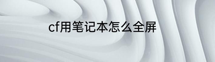 cf用笔记本怎么全屏