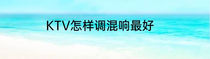 KTV怎样调混响最好