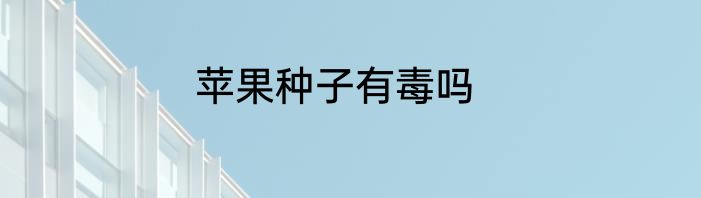 苹果种子有毒吗