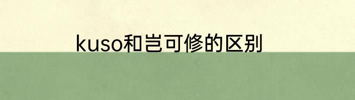 kuso和岂可修的区别